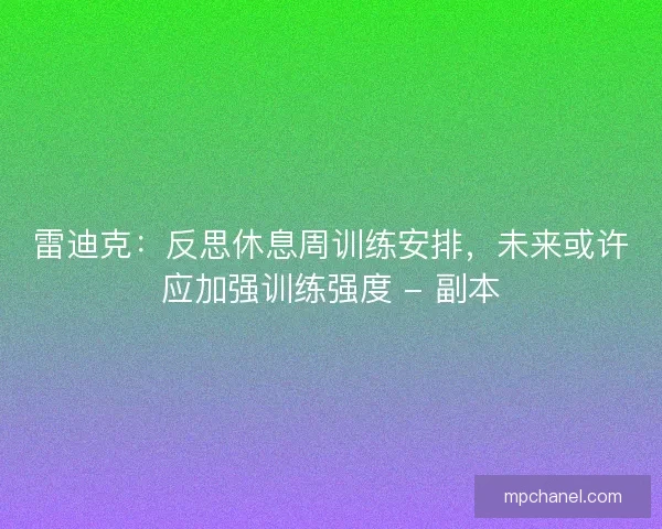 雷迪克：反思休息周训练安排，未来或许应加强训练强度 - 副本