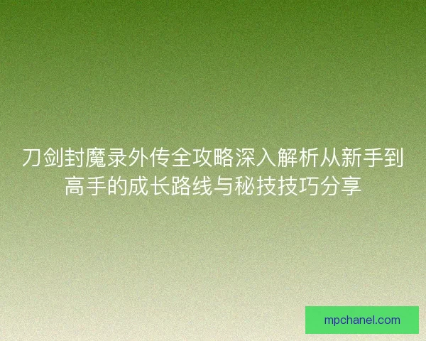 刀剑封魔录外传全攻略深入解析从新手到高手的成长路线与秘技技巧分享
