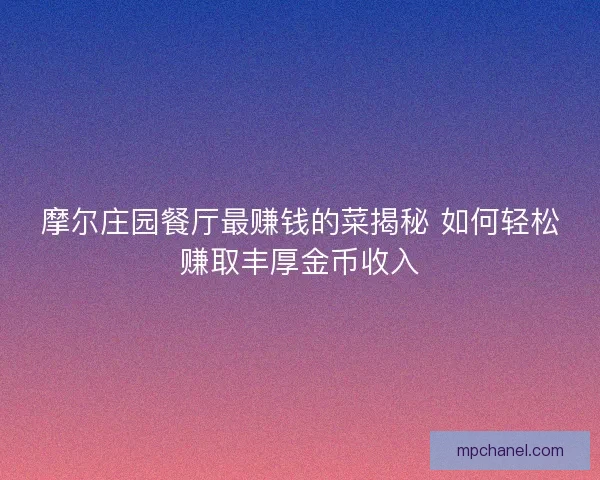摩尔庄园餐厅最赚钱的菜揭秘 如何轻松赚取丰厚金币收入