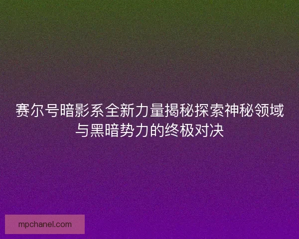 赛尔号暗影系全新力量揭秘探索神秘领域与黑暗势力的终极对决