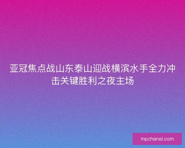亚冠焦点战山东泰山迎战横滨水手全力冲击关键胜利之夜主场 亚冠焦点战山东泰山迎战横滨水手全力冲击关键胜利之夜主场