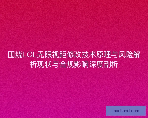 围绕LOL无限视距修改技术原理与风险解析现状与合规影响深度剖析
