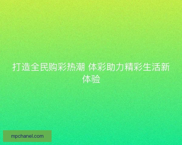 打造全民购彩热潮 体彩助力精彩生活新体验