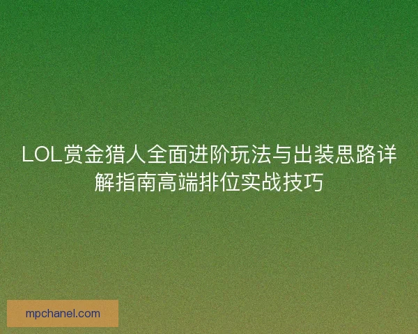 LOL赏金猎人全面进阶玩法与出装思路详解指南高端排位实战技巧 LOL赏金猎人全面进阶玩法与出装思路详解指南高端排位实战技巧
