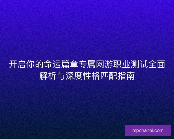 开启你的命运篇章专属网游职业测试全面解析与深度性格匹配指南
