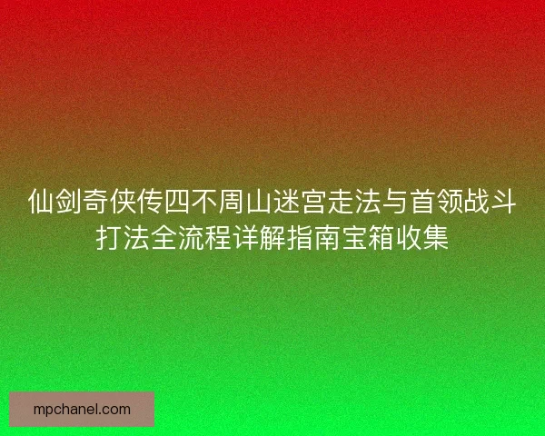仙剑奇侠传四不周山迷宫走法与首领战斗打法全流程详解指南宝箱收集
