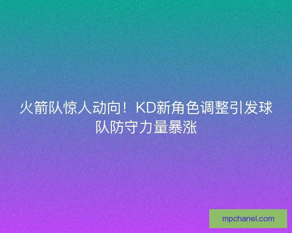 火箭队惊人动向!KD新角色调整引发球队防守力量暴涨 火箭队惊人动向!KD新角色调整引发球队防守力量暴涨