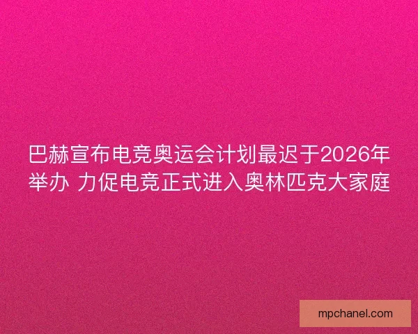 巴赫宣布电竞奥运会计划最迟于2026年举办 力促电竞正式进入奥林匹克大家庭