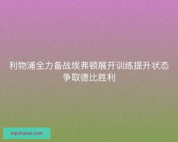 利物浦全力备战埃弗顿展开训练提升状态争取德比胜利