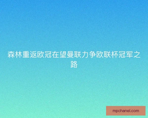 森林重返欧冠在望曼联力争欧联杯冠军之路 森林重返欧冠在望曼联力争欧联杯冠军之路